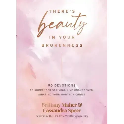 There's Beauty in Your Brokenness: 90 Devotions to Surrender Striving, Live Unburdened, and Find Your Worth in Christ