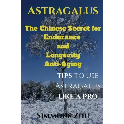 Astragalus: The Chinese Secret for Endurance and Longevity: Tips to use Astragalus like a Pro