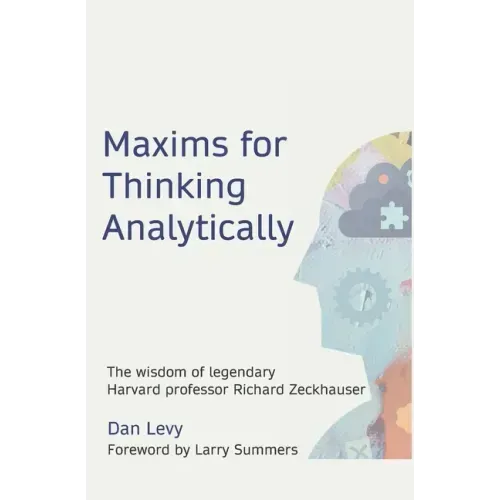 Maxims for Thinking Analytically: The wisdom of legendary Harvard Professor Richard Zeckhauser