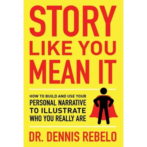 Story Like You Mean It: How to Build and Use Your Personal Narrative to Illustrate Who You Really Are