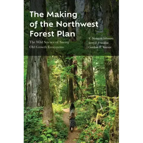The Making of the Northwest Forest Plan: The Wild Science of Saving Old Growth Ecosystems