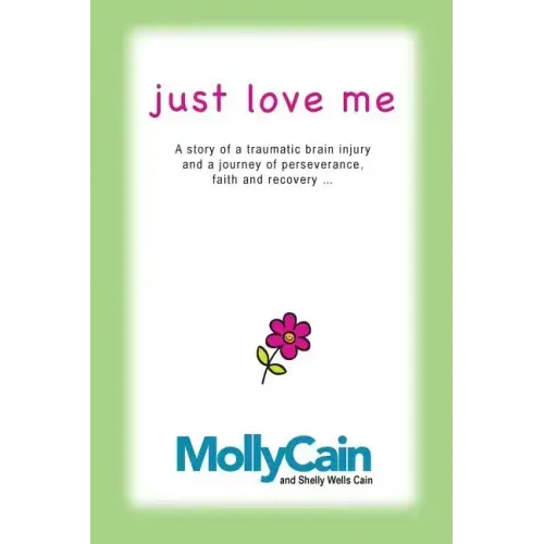 Just Love Me: A Story of Traumatic Brain Injury and a Journey of Perseverance, Faith, and Recovery