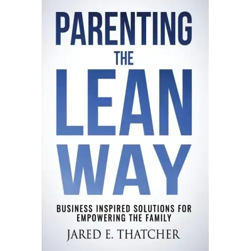 Parenting the Lean Way: Business Inspired Solutions for Empowering the Family