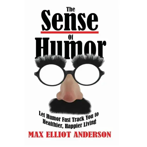 The Sense Of Humor: Let Humor Fast Track You to Healthier, Happier Living