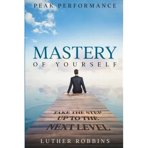 Peak Performance: Mastery of Yourself - Take The Step Up To The Next Level