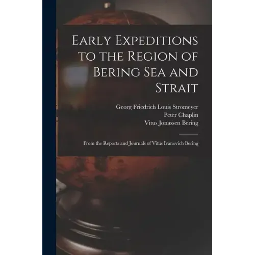 Early Expeditions to the Region of Bering Sea and Strait: From the Reports and Journals of Vitus Ivanovich Bering