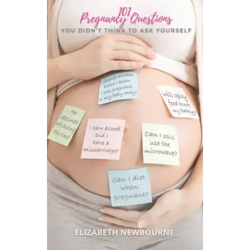 101 Pregnancy Questions You Didn't Think To Ask Yourself: A Q&A for every pregnant and expecting mom to ensure a safe birth and healthy newborn baby