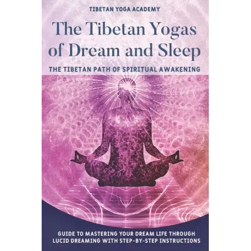 The Tibetan Yogas of Dream and Sleep: The Tibetan Path of Spiritual Awakening: Guide to Mastering Your Dream Life Through Lucid Dreaming With Step-By-
