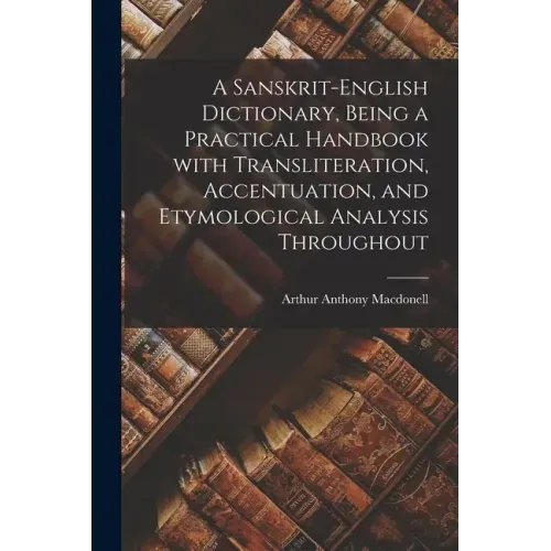 A Sanskrit-English Dictionary, Being a Practical Handbook With Transliteration, Accentuation, and Etymological Analysis Throughout