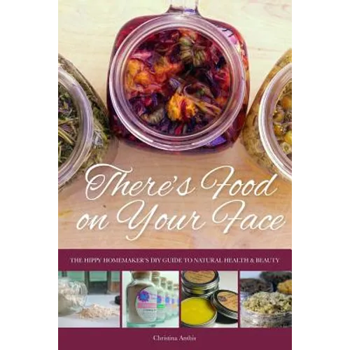 There's Food on Your Face: The Hippy Homemaker's DIY Guide to Natural Health & Beauty
