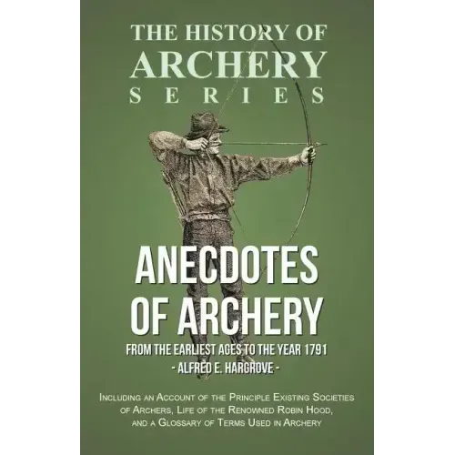 Anecdotes of Archery - From The Earliest Ages to the Year 1791 - Including an Account of the Principle Existing Societies of Archers, Life of the Reno