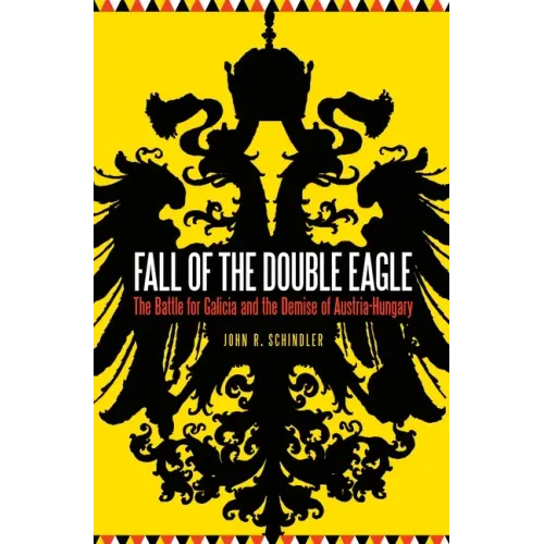 Fall of the Double Eagle: The Battle for Galicia and the Demise of Austria-Hungary