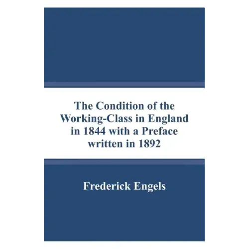 The Condition of the Working-Class in England in 1844 with a Preface written in 1892