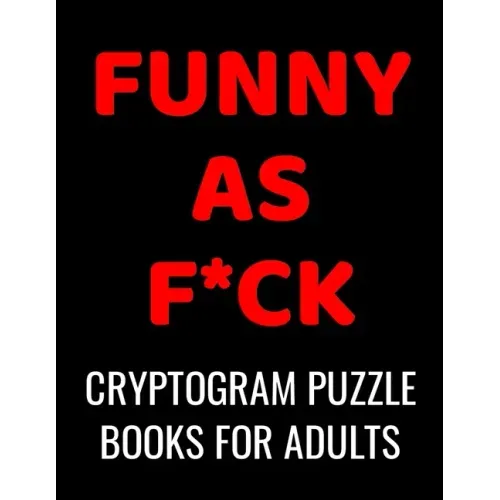Funny As F*ck Cryptogram Puzzle Books For Adults: 120 Large Print Swear Word Cryptoquote Puzzles: Humorous Cussing Quotes With Solutions