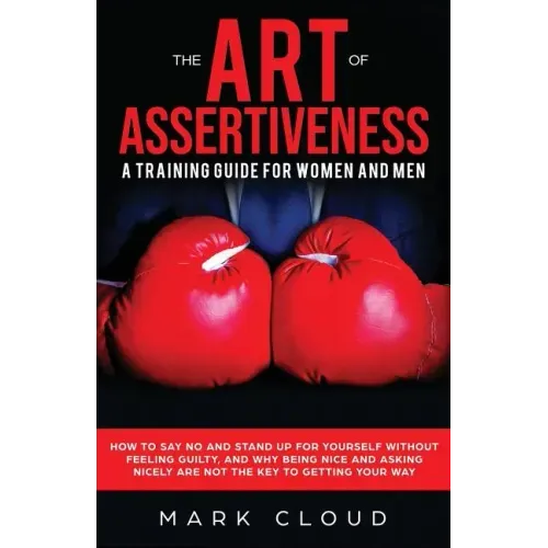 The Art of Assertiveness: A Training Guide for Women and Men: How to Say No and Stand Up for Yourself Without Feeling Guilty, and Why Being Nice