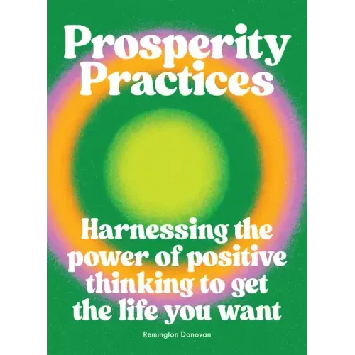 Prosperity Practices: Harnessing the Power of Positive Thinking to Get the Life You Want
