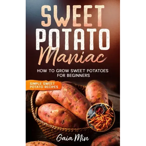 Sweet Potato Maniac: How To Grow Sweet Potatoes For Beginners w/ Simple Sweet Potato Recipes
