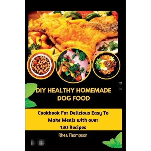 DIY Healthy Homemade Dog Food: Cookbook For Delicious Easy To Make Meals with over 130 Recipes.