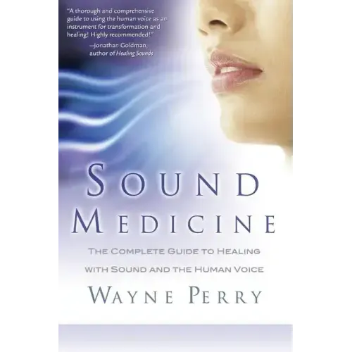 Sound Medicine: The Complete Guide to Healing with Sound and the Human Voice