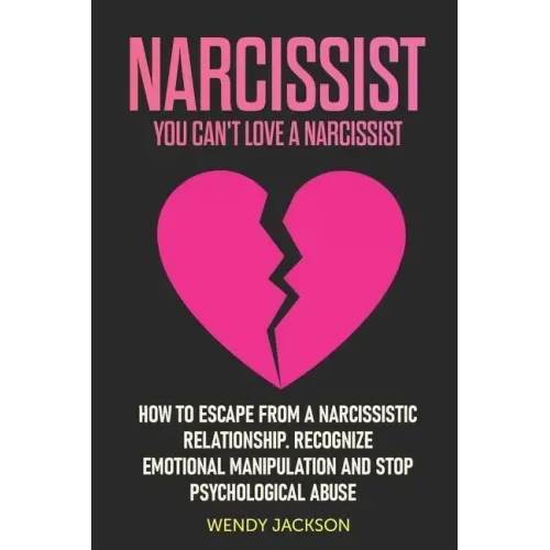 Narcissist: You Can't Love a Narcissist. How to Escape from a Narcissistic Relationship. Recognize Emotional Manipulation and Stop Psychological Abuse