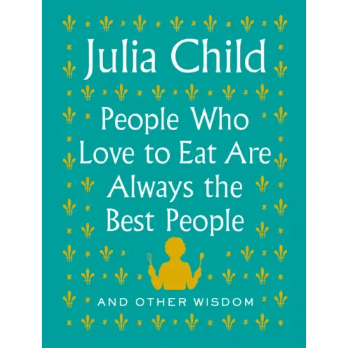 People Who Love to Eat Are Always the Best People: And Other Wisdom