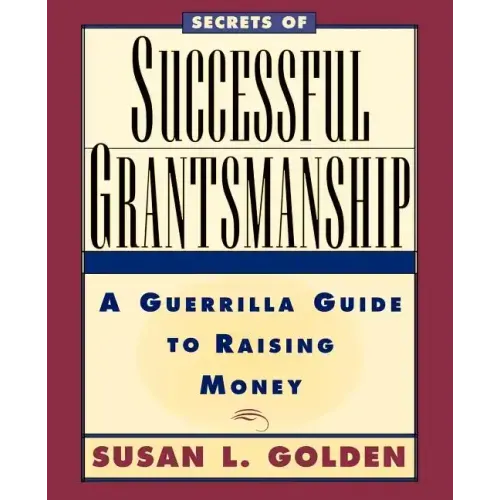 Secrets of Successful Grantsmanship: A Guerrilla Guide to Raising Money