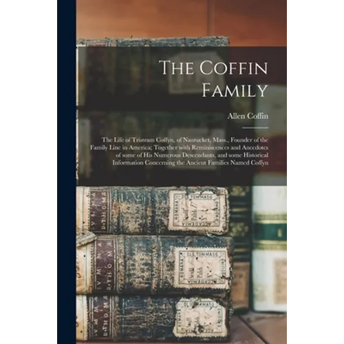 The Coffin Family: the Life of Tristram Coffyn, of Nantucket, Mass., Founder of the Family Line in America; Together With Reminiscences a