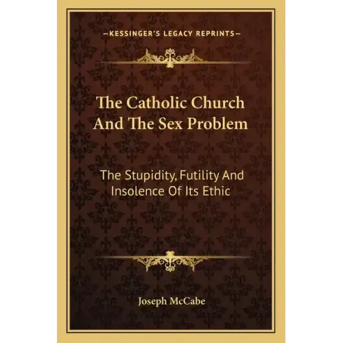 The Catholic Church and the Sex Problem: The Stupidity, Futility and Insolence of Its Ethic