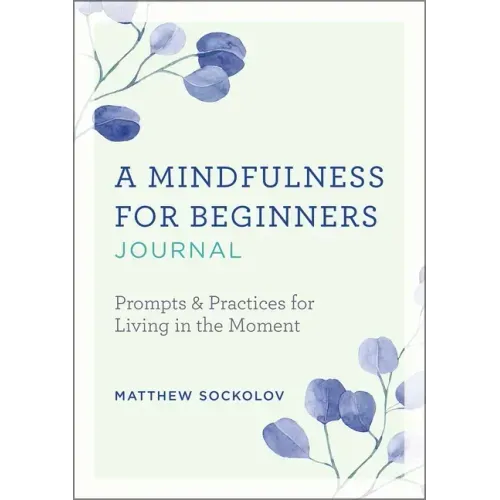 A Mindfulness for Beginners Journal: Prompts and Practices for Living in the Moment