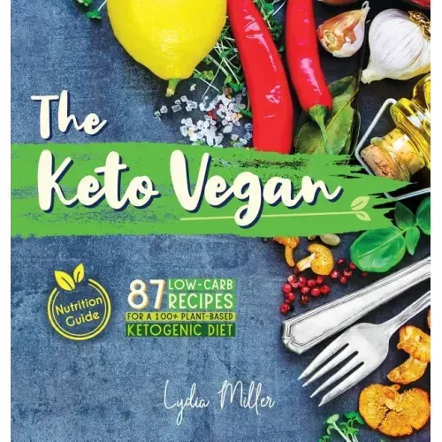The Keto Vegan: 87 Low-Carb Recipes For A 100% Plant-Based Ketogenic Diet (Nutrition Guide)