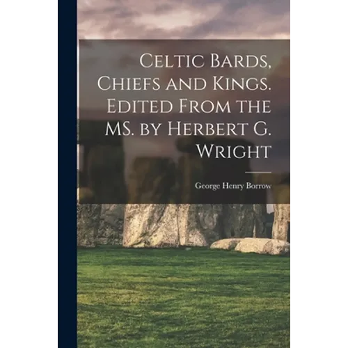 Celtic Bards, Chiefs and Kings. Edited From the MS. by Herbert G. Wright