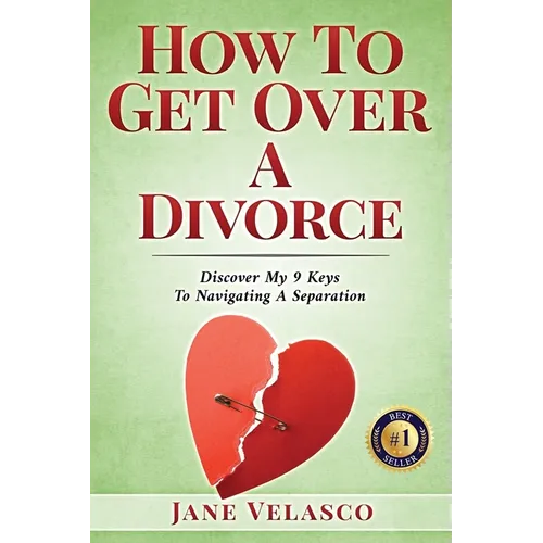 How To Get Over A Divorce: Discover My 9 Keys To Navigating A Separation