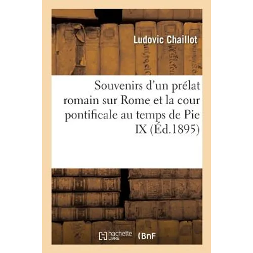 Souvenirs d'Un Prélat Romain Sur Rome Et La Cour Pontificale Au Temps de Pie IX