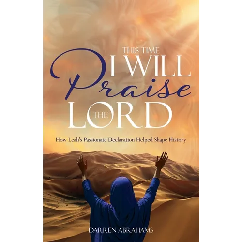 This Time I Will Praise the Lord: How Leah's Passionate Declaration Helped Shape History