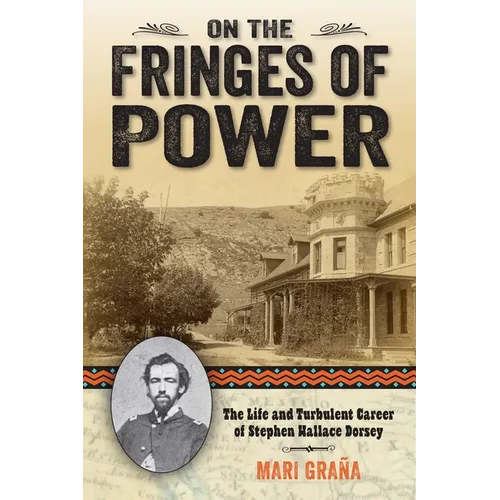 On the Fringes of Power: The Life and Turbulent Career of Stephen Wallace Dorsey