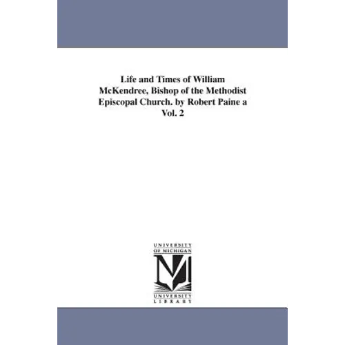 Life and Times of William McKendree, Bishop of the Methodist Episcopal Church. by Robert Paine a Vol. 2