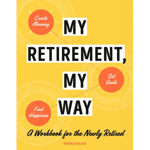 My Retirement, My Way: A Workbook for the Newly Retired to Create Meaning, Set Goals, and Find Happiness