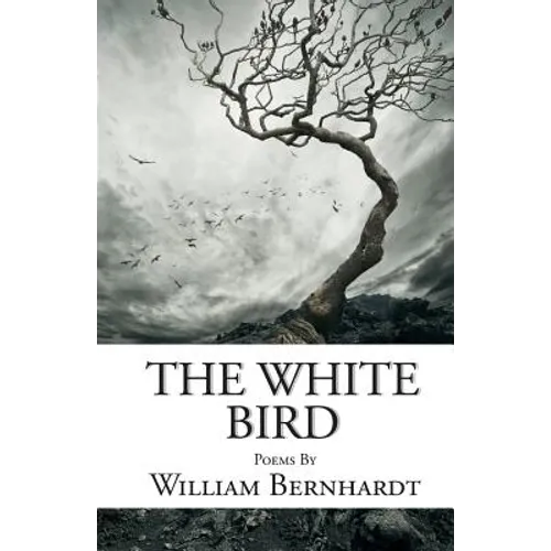 The White Bird: Poems by William Bernhardt