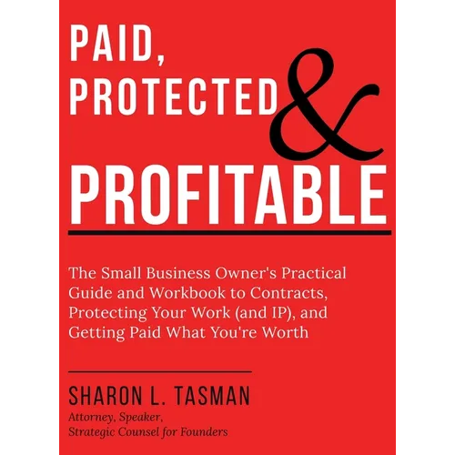 Paid, Protected & Profitable: The Small Business Owner's Practical Guide and Workbook to Contracts, Protecting Your Work (and IP), and Getting Paid Wh
