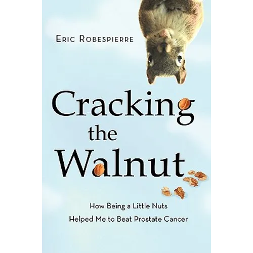 Cracking the Walnut: How Being a Little Nuts Helped Me to Beat Prostate Cancer