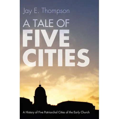 A Tale of Five Cities: A History of the Five Patriarchal Cities of the Early Church