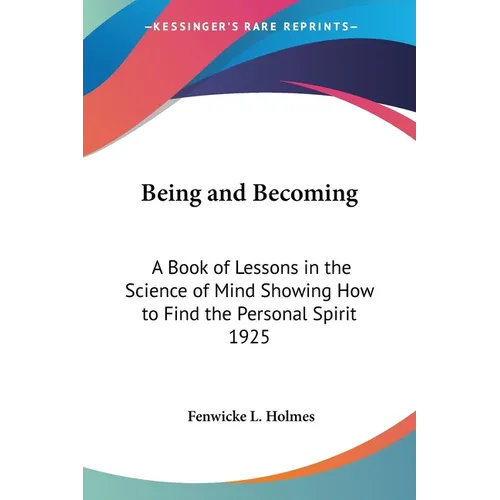 Being and Becoming: A Book of Lessons in the Science of Mind Showing How to Find the Personal Spirit 1925