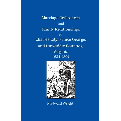 Marriage References and Family Relationships of Charles City, Prince George, and Dinwiddie Counties, Virginia, 1634-1800