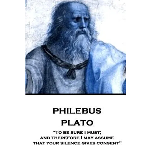 Plato - Philebus: "To be sure I must; and therefore I may assume that your silence gives consent"