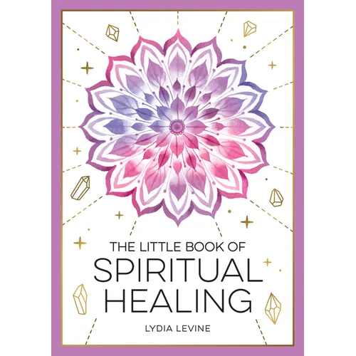 The Little Book of Spiritual Healing: A Beginner's Guide to Natural Healing Practices