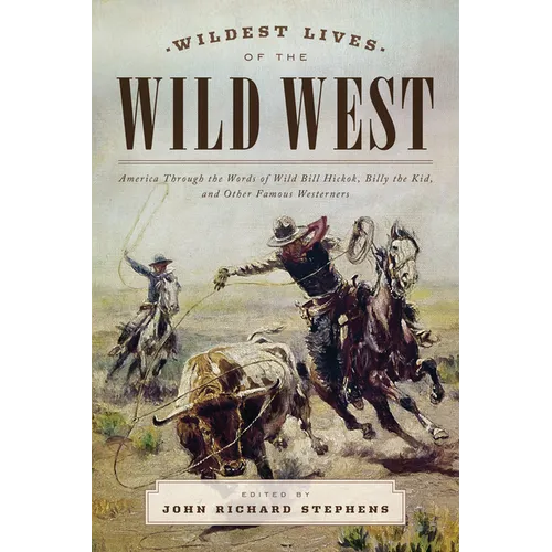 Wildest Lives of the Wild West: America through the Words of Wild Bill Hickok, Billy the Kid, and Other Famous Westerners