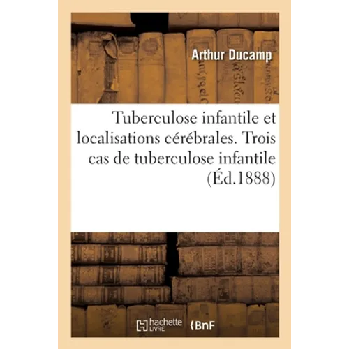 Tuberculose infantile et localisations cérébrales. Trois cas de tuberculose infantile: dont l'un est confirmatif de la doctrine des localisations céré