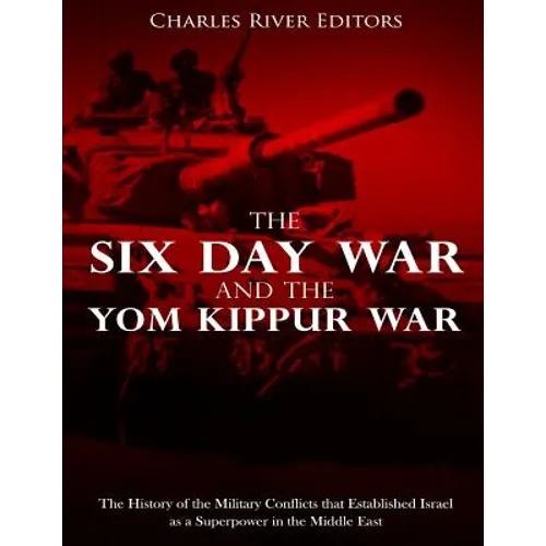 The Six Day War and the Yom Kippur War: The History of the Military Conflicts that Established Israel as a Superpower in the Middle East