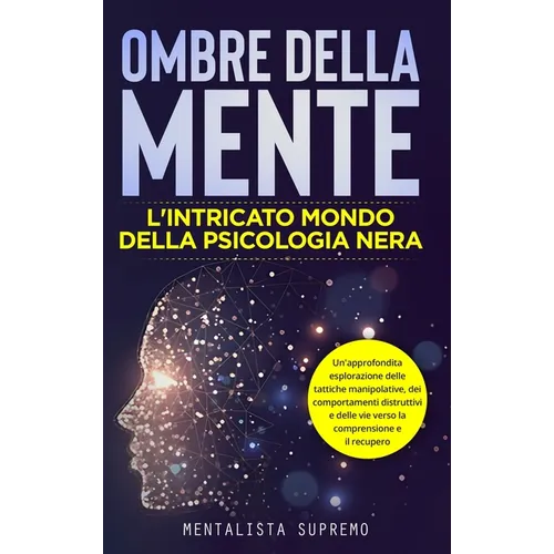 Ombre della Mente: L'Intricato Mondo della Psicologia Nera: Un'approfondita esplorazione delle tattiche manipolative, dei comportamenti d
