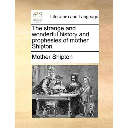 The Strange and Wonderful History and Prophesies of Mother Shipton.